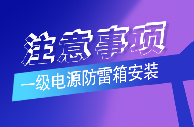 九州体育(JiuZhou Sports)官方网站防雷解析一级电源防雷箱安装注意事项